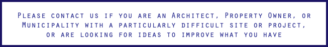  Please contact us if you are an Architect, Property Owner, or Municipality with a particularly difficult site or project,  or are looking for ideas to improve what you have